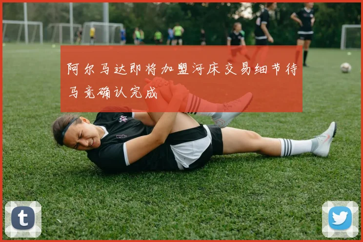 阿尔马达即将加盟河床交易细节待马竞确认完成