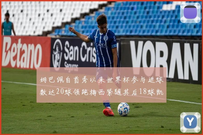 姆巴佩自首秀以来世界杯参与进球数达20球领跑梅西紧随其后18球凯恩则有13球