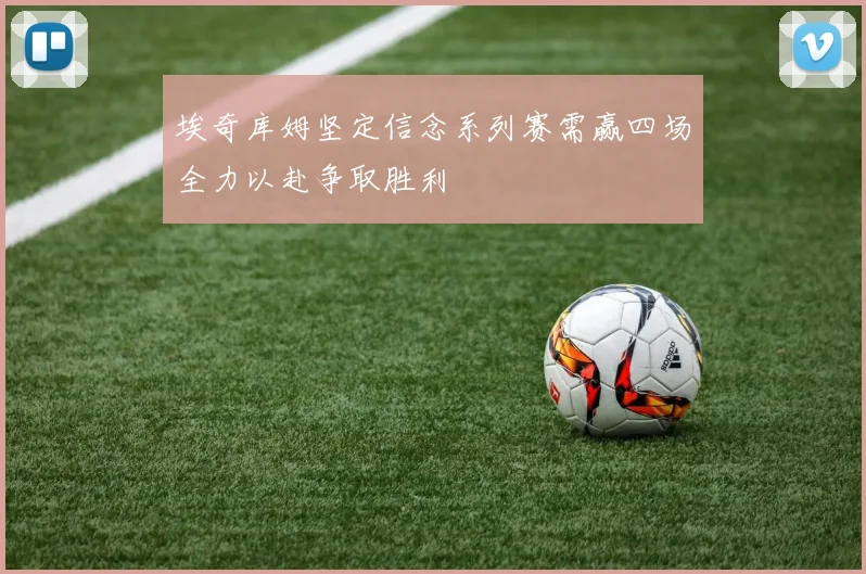 埃奇库姆坚定信念系列赛需赢四场全力以赴争取胜利