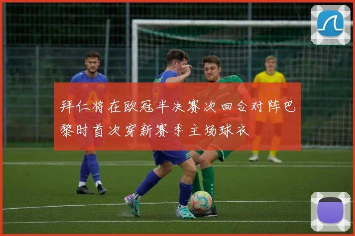 拜仁将在欧冠半决赛次回合对阵巴黎时首次穿新赛季主场球衣