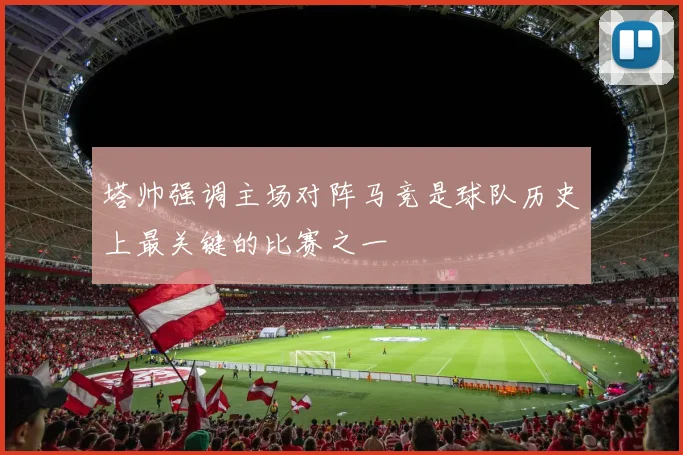 塔帅强调主场对阵马竞是球队历史上最关键的比赛之一