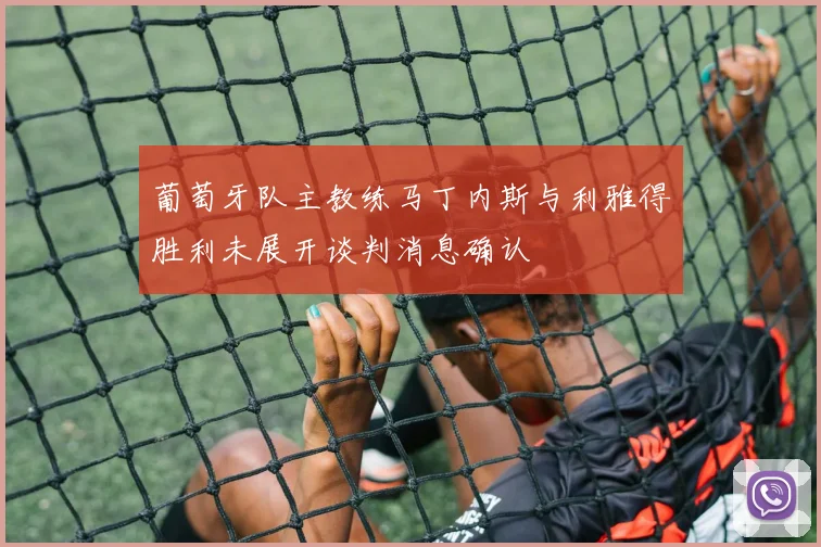 葡萄牙队主教练马丁内斯与利雅得胜利未展开谈判消息确认