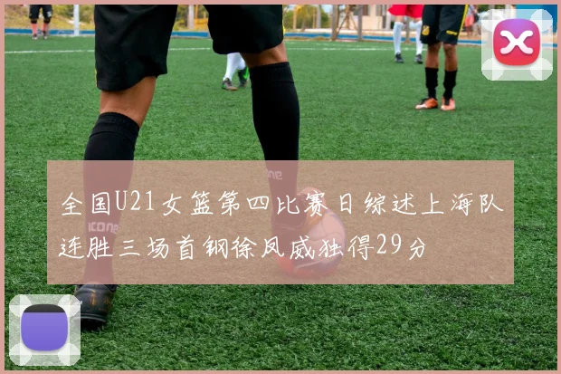 全国U21女篮第四比赛日综述上海队连胜三场首钢徐凤威独得29分