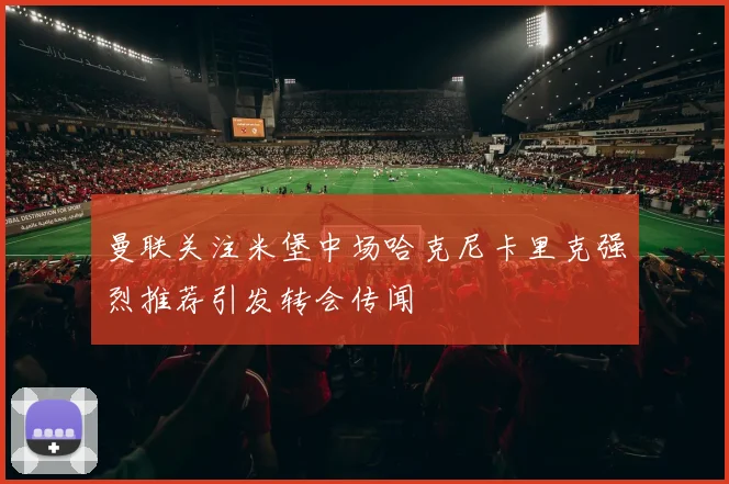 曼联关注米堡中场哈克尼卡里克强烈推荐引发转会传闻