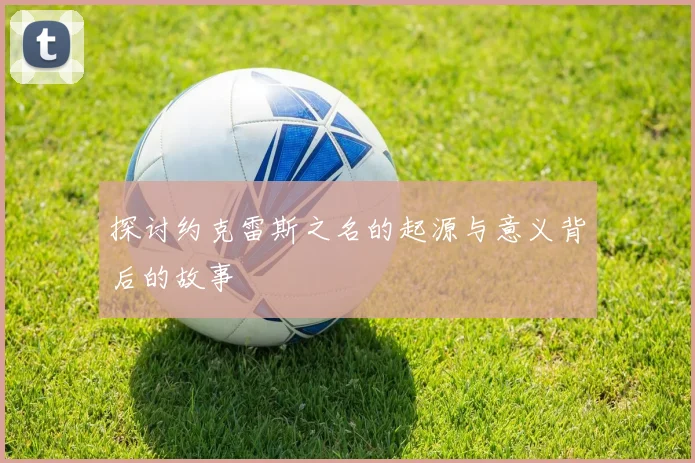 探讨约克雷斯之名的起源与意义背后的故事
