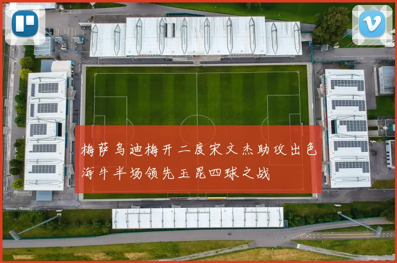 梅萨乌迪梅开二度宋文杰助攻出色海牛半场领先玉昆四球之战