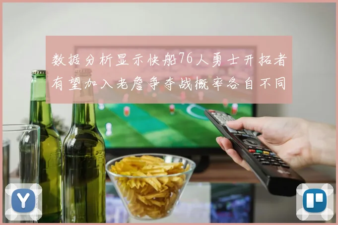 数据分析显示快船76人勇士开拓者有望加入老詹争夺战概率各自不同