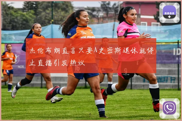 杰伦布朗直言只要A史密斯退休就停止直播引发热议