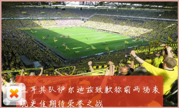 土耳其队伊尔迪兹致歉称前两场表现更佳期待荣誉之战