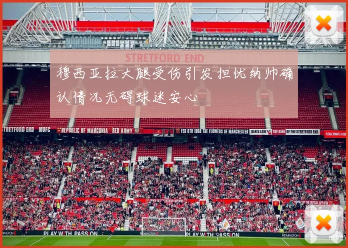 穆西亚拉大腿受伤引发担忧纳帅确认情况无碍球迷安心