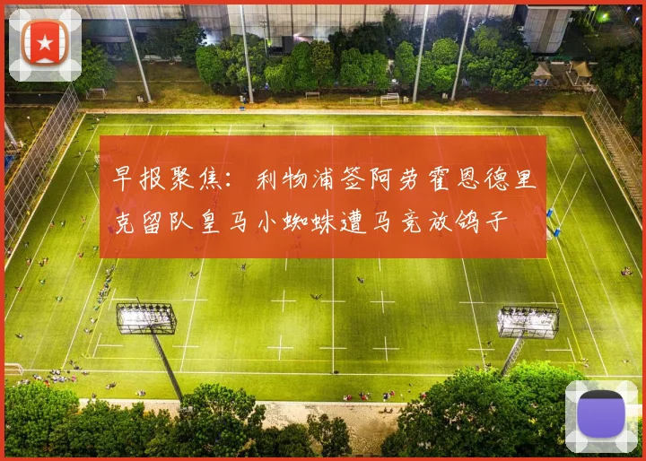 早报聚焦：利物浦签阿劳霍恩德里克留队皇马小蜘蛛遭马竞放鸽子