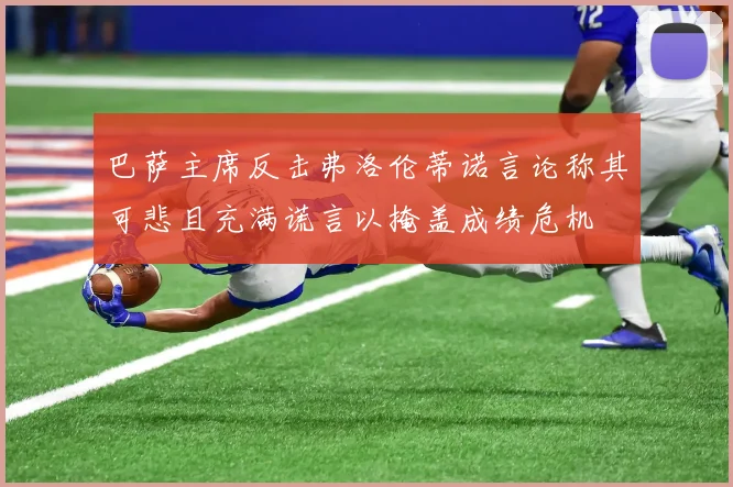 巴萨主席反击弗洛伦蒂诺言论称其可悲且充满谎言以掩盖成绩危机