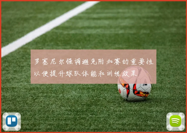 罗塞尼尔强调避免附加赛的重要性以便提升球队体能和训练效果