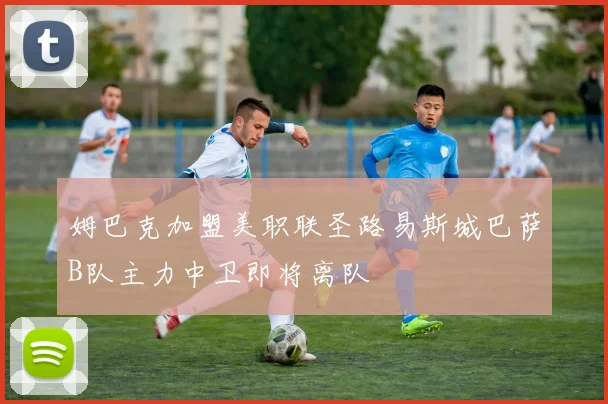 姆巴克加盟美职联圣路易斯城巴萨B队主力中卫即将离队