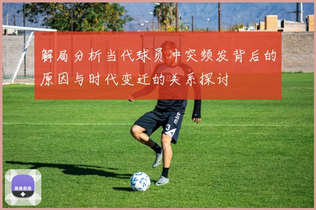 解局分析当代球员冲突频发背后的原因与时代变迁的关系探讨