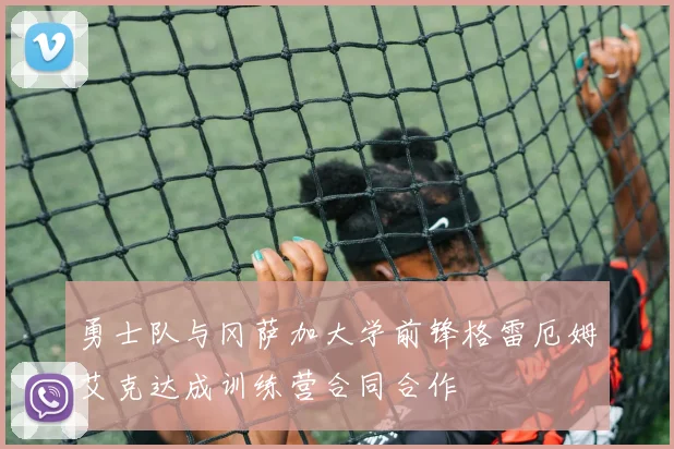 勇士队与冈萨加大学前锋格雷厄姆艾克达成训练营合同合作