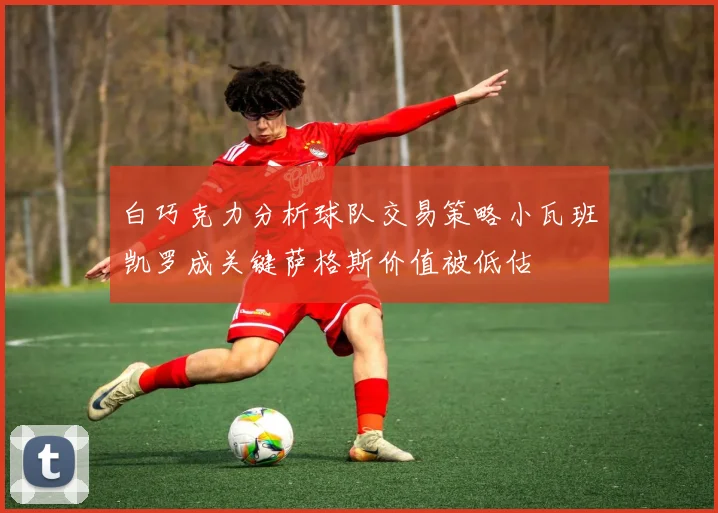 白巧克力分析球队交易策略小瓦班凯罗成关键萨格斯价值被低估