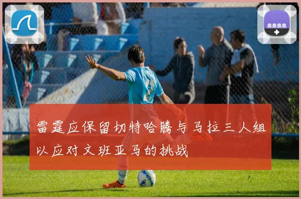 雷霆应保留切特哈腾与马拉三人组以应对文班亚马的挑战