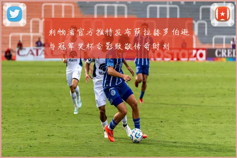 利物浦官方推特发布萨拉赫罗伯逊与冠军奖杯合影致敬传奇时刻
