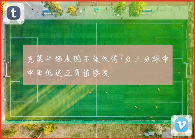 克莱半场表现不佳仅得7分三分球命中率低迷正负值惨淡