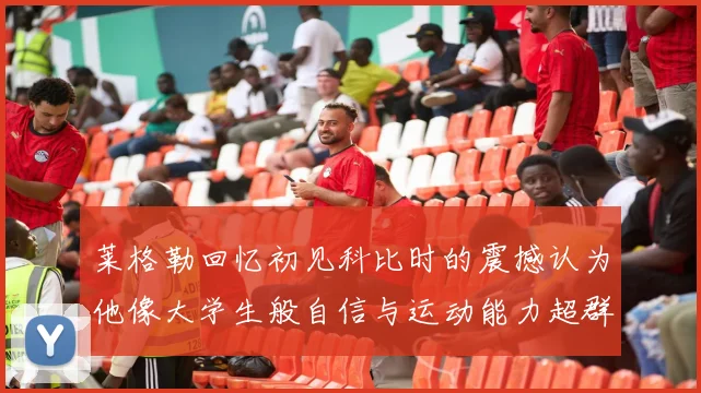 莱格勒回忆初见科比时的震撼认为他像大学生般自信与运动能力超群